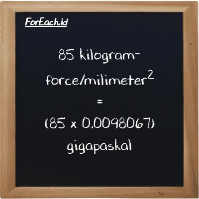 Cara konversi kilogram-force/milimeter<sup>2</sup> ke gigapaskal (kgf/mm<sup>2</sup> ke GPa): 85 kilogram-force/milimeter<sup>2</sup> (kgf/mm<sup>2</sup>) setara dengan 85 dikalikan dengan 0.0098067 gigapaskal (GPa)